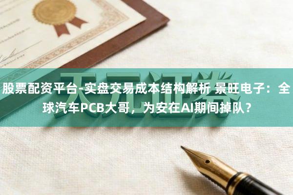 股票配资平台-实盘交易成本结构解析 景旺电子：全球汽车PCB大哥，为安在AI期间掉队？