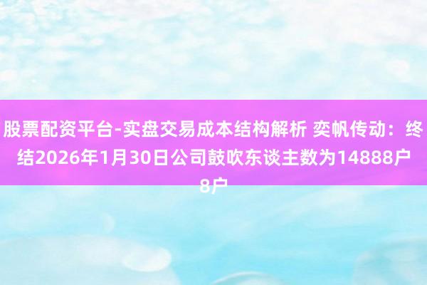 股票配资平台-实盘交易成本结构解析 奕帆传动：终结2026年1月30日公司鼓吹东谈主数为14888户