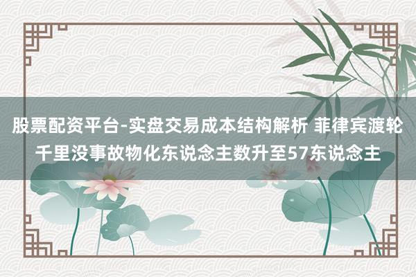 股票配资平台-实盘交易成本结构解析 菲律宾渡轮千里没事故物化东说念主数升至57东说念主