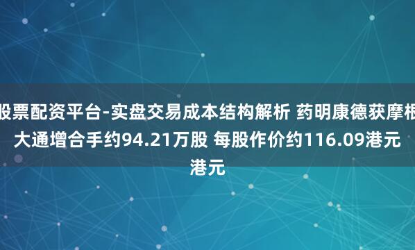 股票配资平台-实盘交易成本结构解析 药明康德获摩根大通增合手约94.21万股 每股作价约116.09港元