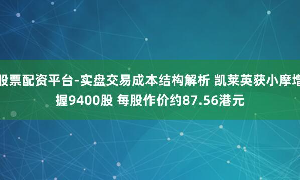股票配资平台-实盘交易成本结构解析 凯莱英获小摩增握9400股 每股作价约87.56港元