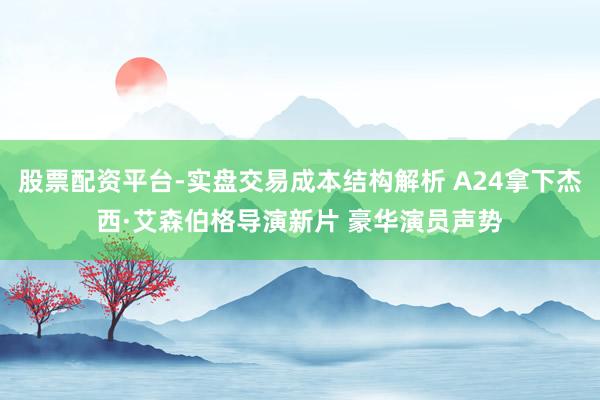 股票配资平台-实盘交易成本结构解析 A24拿下杰西·艾森伯格导演新片 豪华演员声势
