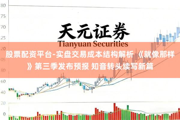 股票配资平台-实盘交易成本结构解析 《就像那样》第三季发布预报 知音转头续写新篇