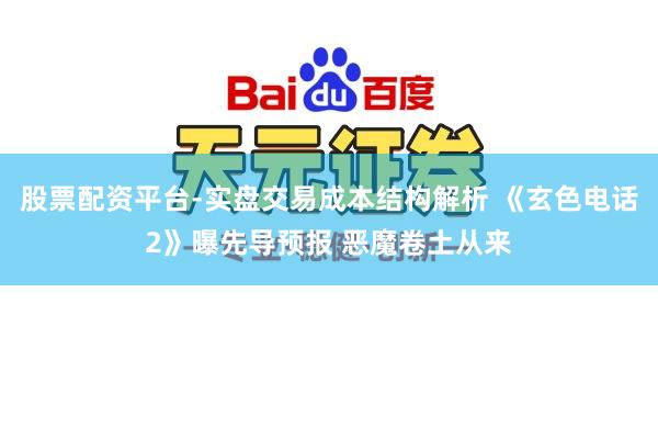 股票配资平台-实盘交易成本结构解析 《玄色电话2》曝先导预报 恶魔卷土从来