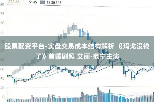 股票配资平台-实盘交易成本结构解析 《玛戈没钱了》首曝剧照 艾丽·范宁主演