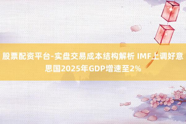 股票配资平台-实盘交易成本结构解析 IMF上调好意思国2025年GDP增速至2%