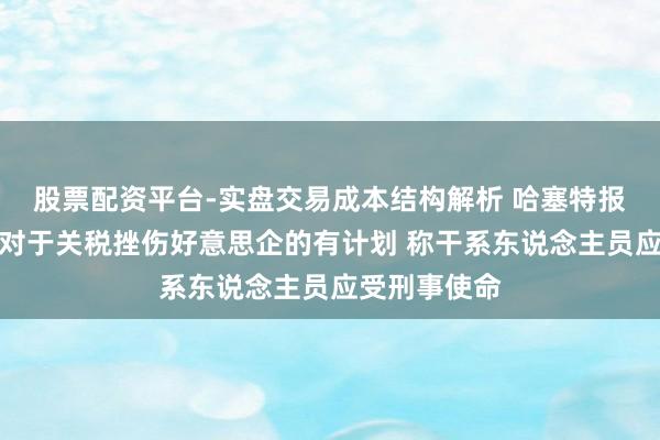 股票配资平台-实盘交易成本结构解析 哈塞特报复纽约联储对于关税挫伤好意思企的有计划 称干系东说念主员应受刑事使命