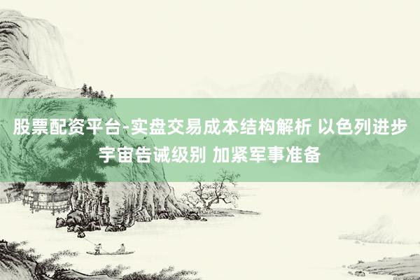 股票配资平台-实盘交易成本结构解析 以色列进步宇宙告诫级别 加紧军事准备