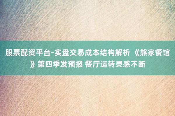 股票配资平台-实盘交易成本结构解析 《熊家餐馆》第四季发预报 餐厅运转灵感不断