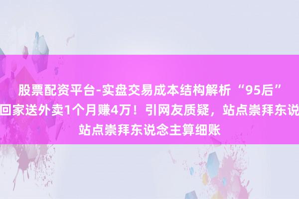 股票配资平台-实盘交易成本结构解析 “95后”妻子春节不回家送外卖1个月赚4万！引网友质疑，站点崇拜东说念主算细账