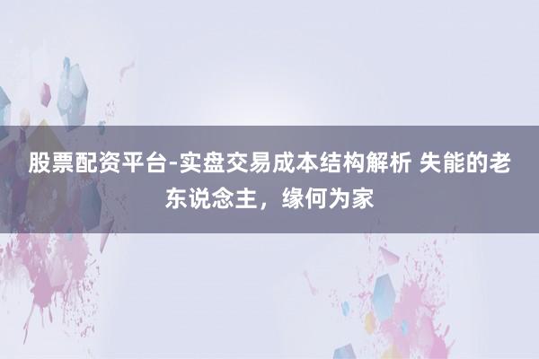 股票配资平台-实盘交易成本结构解析 失能的老东说念主，缘何为家