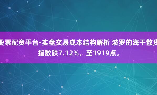 股票配资平台-实盘交易成本结构解析 波罗的海干散货指数跌7.12%，至1919点。