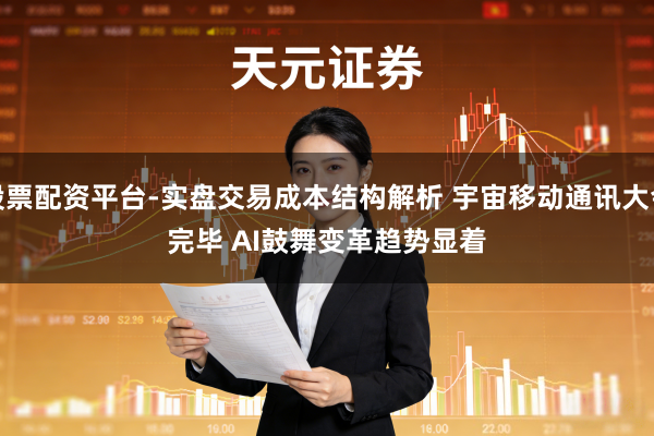 股票配资平台-实盘交易成本结构解析 宇宙移动通讯大会完毕 AI鼓舞变革趋势显着