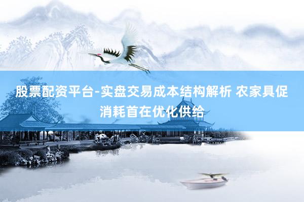 股票配资平台-实盘交易成本结构解析 农家具促消耗首在优化供给