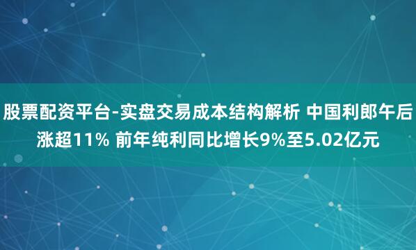 股票配资平台-实盘交易成本结构解析 中国利郎午后涨超11% 前年纯利同比增长9%至5.02亿元