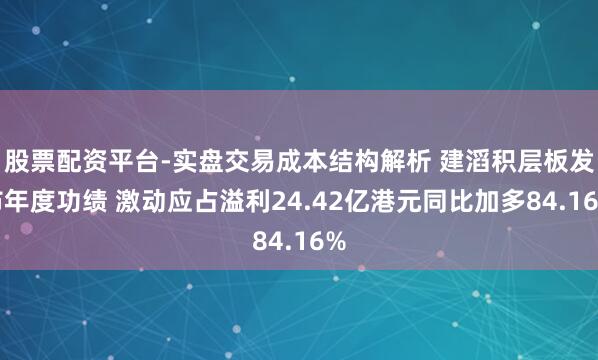 股票配资平台-实盘交易成本结构解析 建滔积层板发布年度功绩 激动应占溢利24.42亿港元同比加多84.16%