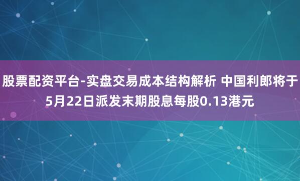 股票配资平台-实盘交易成本结构解析 中国利郎将于5月22日派发末期股息每股0.13港元