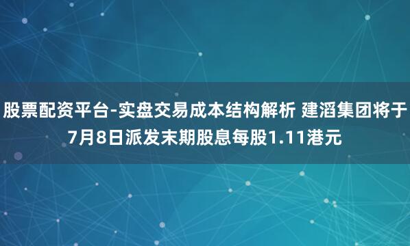 股票配资平台-实盘交易成本结构解析 建滔集团将于7月8日派发末期股息每股1.11港元