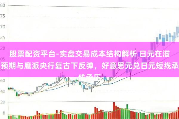 股票配资平台-实盘交易成本结构解析 日元在滋扰预期与鹰派央行复古下反弹，好意思元兑日元短线承压