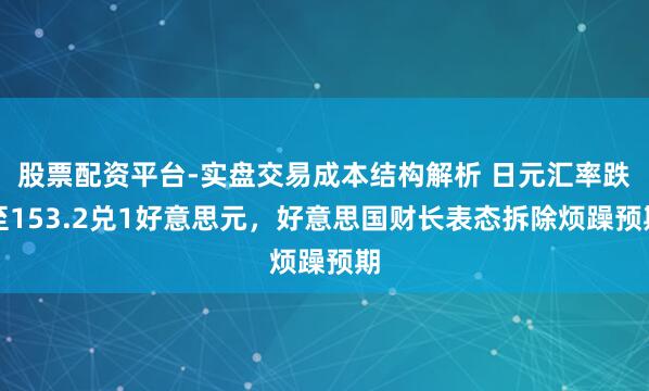 股票配资平台-实盘交易成本结构解析 日元汇率跌至153.2兑1好意思元，好意思国财长表态拆除烦躁预期
