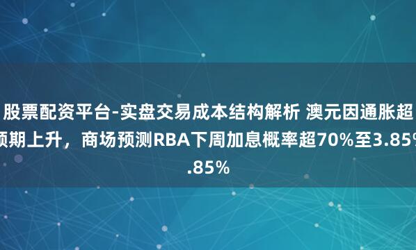 股票配资平台-实盘交易成本结构解析 澳元因通胀超预期上升，商场预测RBA下周加息概率超70%至3.85%