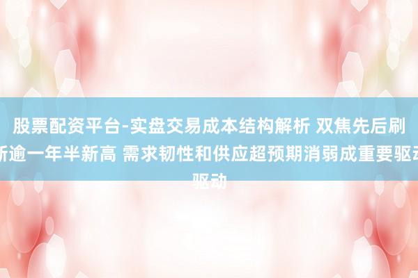 股票配资平台-实盘交易成本结构解析 双焦先后刷新逾一年半新高 需求韧性和供应超预期消弱成重要驱动
