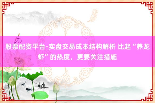股票配资平台-实盘交易成本结构解析 比起“养龙虾”的热度，更要关注措施