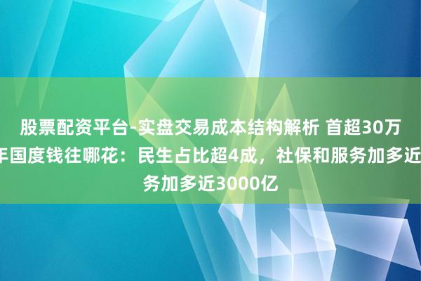 股票配资平台-实盘交易成本结构解析 首超30万亿！本年国度钱往哪花：民生占比超4成，社保和服务加多近3000亿