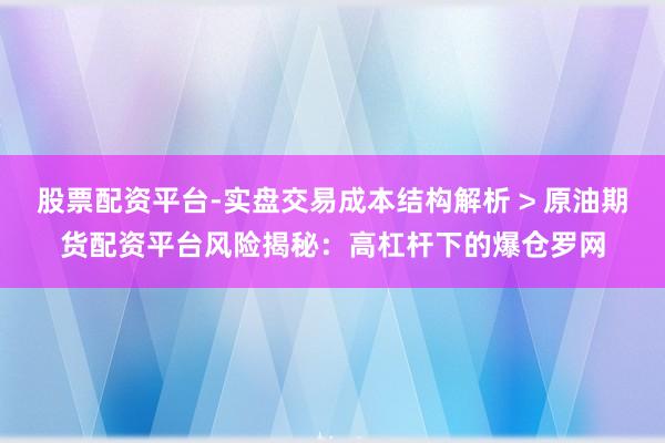 股票配资平台-实盘交易成本结构解析 > 原油期货配资平台风险揭秘：高杠杆下的爆仓罗网