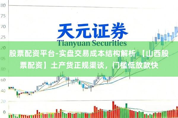 股票配资平台-实盘交易成本结构解析 【山西股票配资】土产货正规渠谈，门槛低放款快
